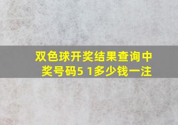 双色球开奖结果查询中奖号码5 1多少钱一注